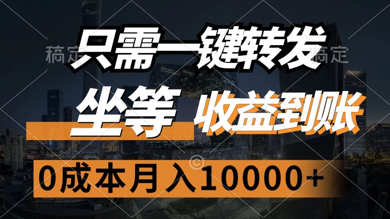 （12495期）只需一键转发，坐等收益到账，0成本月入10000+-副业心选
