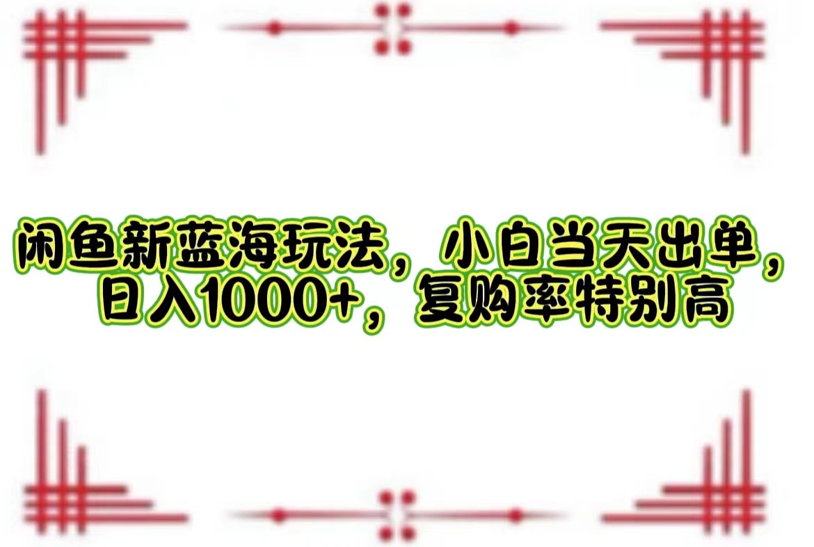 （12516期）闲鱼新蓝海玩法，小白当天出单，日入1000+，复购率特别高 - 副业心选-副业心选