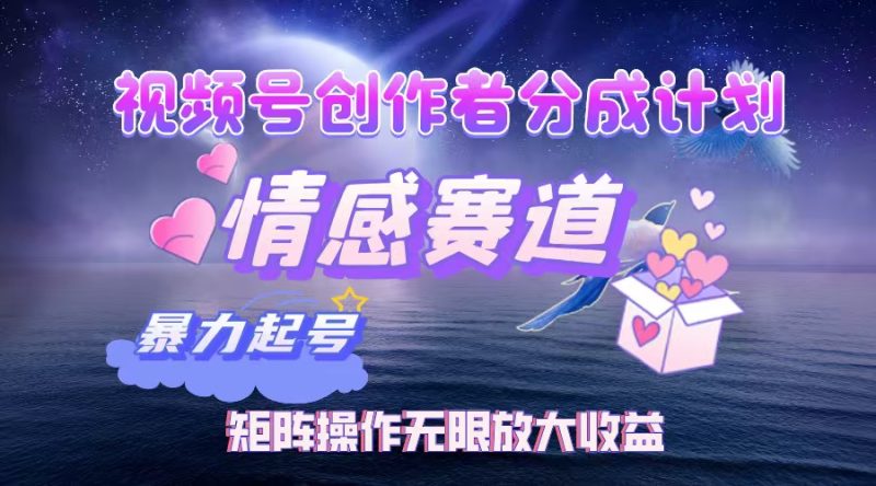 （12461期）视频号创作者分成项目之情感赛道，暴力起号，实现税后月入3W+矩阵操作…-副业心选