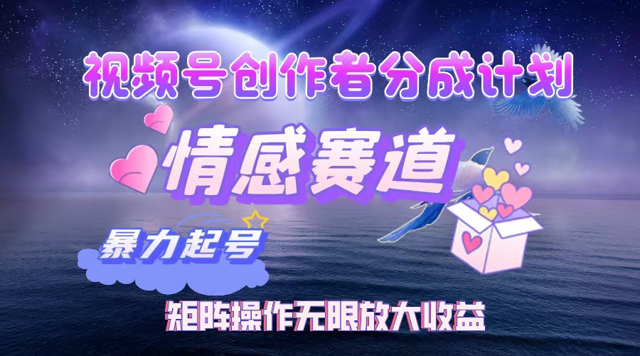 （12461期）视频号创作者分成项目之情感赛道，暴力起号，实现税后月入3W+矩阵操作… - 副业心选-副业心选