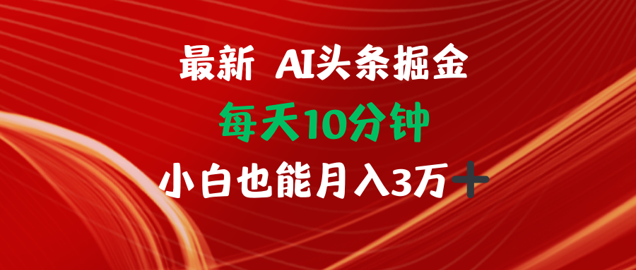 （12444期）AI头条掘金每天10分钟小白也能月入3万 - 副业心选-副业心选