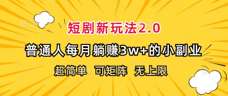 （12472期）短剧新玩法2.0，超简单，普通人每月躺赚3w+的小副业-副业心选
