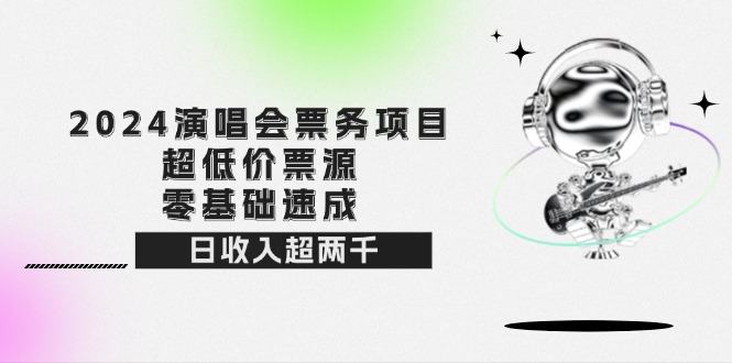 （12445期）2024演唱会票务项目！超低价票源，零基础速成，日收入超两千 - 副业心选-副业心选
