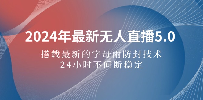 （12455期）2024年最新无人直播5.0，搭载最新的字母雨防封技术，24小时不间断稳定…-副业心选