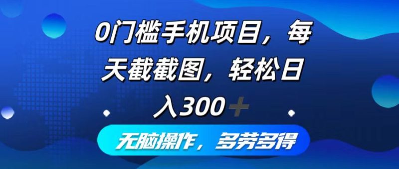 （12451期）0门槛手机项目，每天截截图，轻松日入300+，无脑操作多劳多得-副业心选