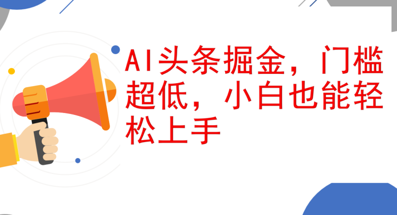 （12419期）AI头条掘金，门槛超低，小白也能轻松上手，简简单单日入1000+-副业心选