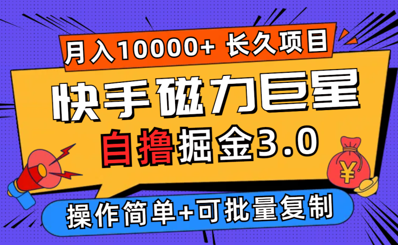 （12411期）快手磁力巨星自撸掘金3.0，长久项目，日入500+个人可批量操作轻松月入过万-副业心选