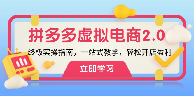 （12453期）拼多多 虚拟项目-2.0：终极实操指南，一站式教学，轻松开店盈利-副业心选