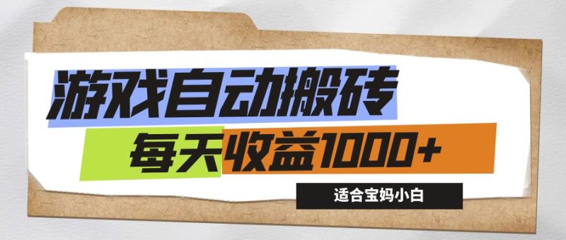 （12404期）游戏全自动搬砖副业项目，每天收益1000+，适合宝妈小白-副业心选