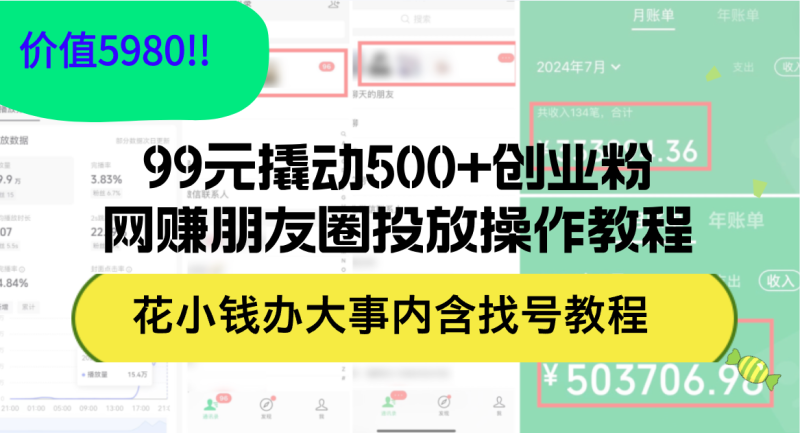 （12431期）99元撬动500+创业粉，网赚朋友圈投放操作教程价值5980！花小钱办大事内…-副业心选