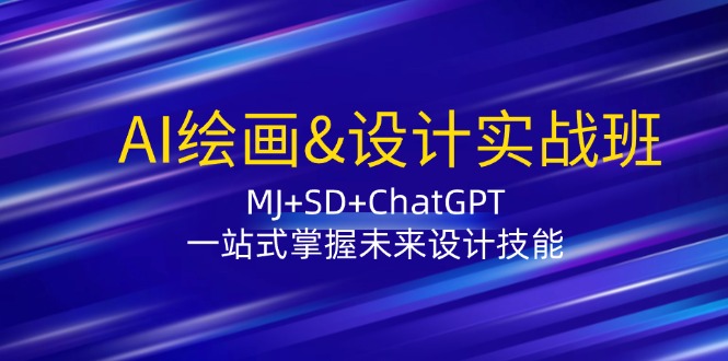 （12417期）AI绘画&设计实战班：MJ+SD+ChatGPT，一站式掌握未来设计技能-副业心选