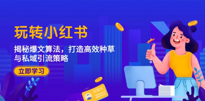 （12402期）玩转小红书：揭秘爆文算法，打造高效种草与私域引流策略 - 副业心选-副业心选