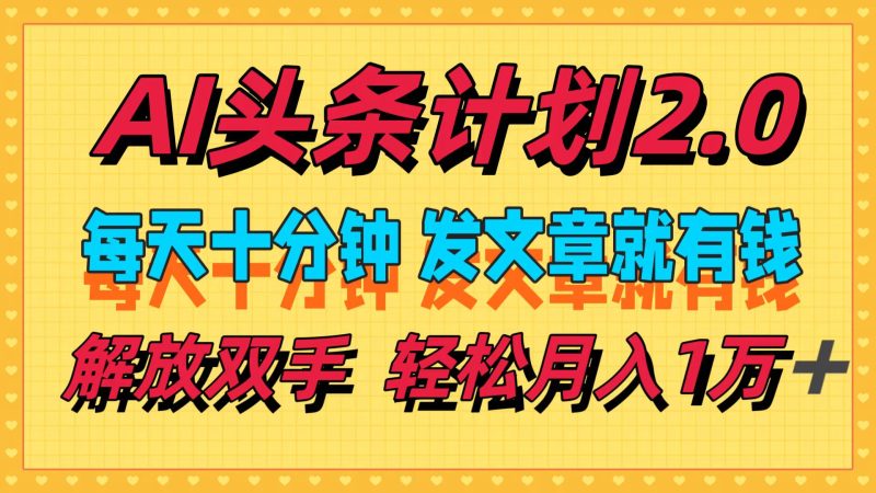 （12376期）AI头条计划2.0，每天十分钟，发文章就有钱，小白轻松月入1w＋-副业心选
