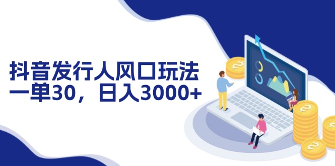（12418期）抖音发行人风口玩法，一单30，日入3000+ - 副业心选-副业心选