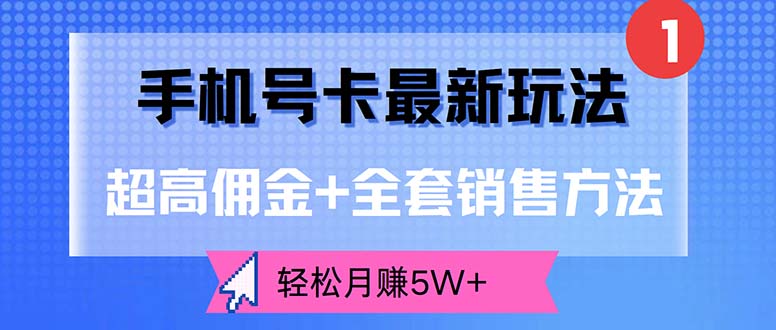 （12375期）手机号卡最新玩法，超高佣金+全套销售方法，轻松月赚5W+ - 副业心选-副业心选