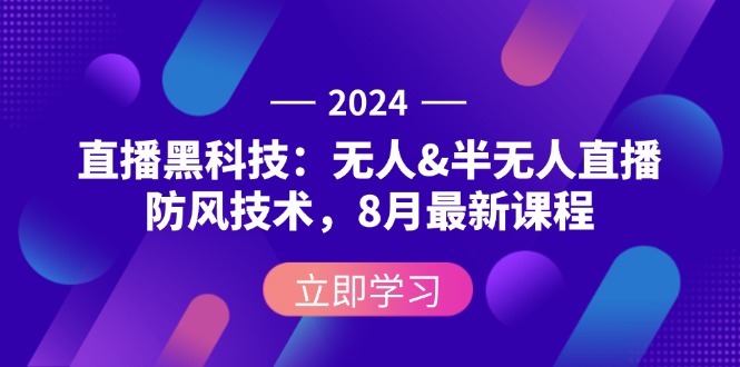 （12381期）2024直播黑科技：无人&半无人直播防风技术，8月最新课程 - 副业心选-副业心选