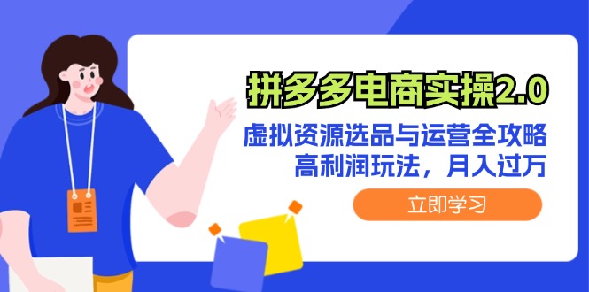 （12360期）拼多多电商实操2.0：虚拟资源选品与运营全攻略，高利润玩法，月入过万 - 副业心选-副业心选