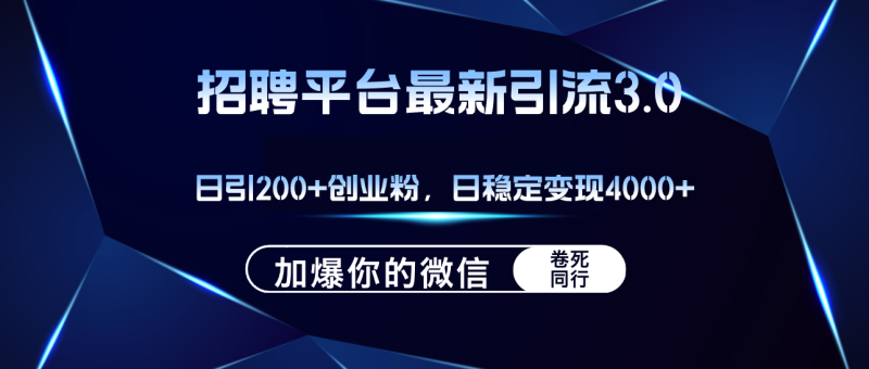 （12359期）招聘平台日引流200+创业粉，加爆微信，日稳定变现4000+-副业心选