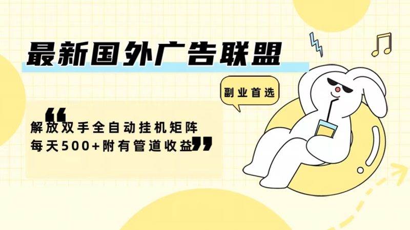 （12368期）最新国外广告联盟解放双手全自动挂机矩阵每天500+附有管道收益-副业心选