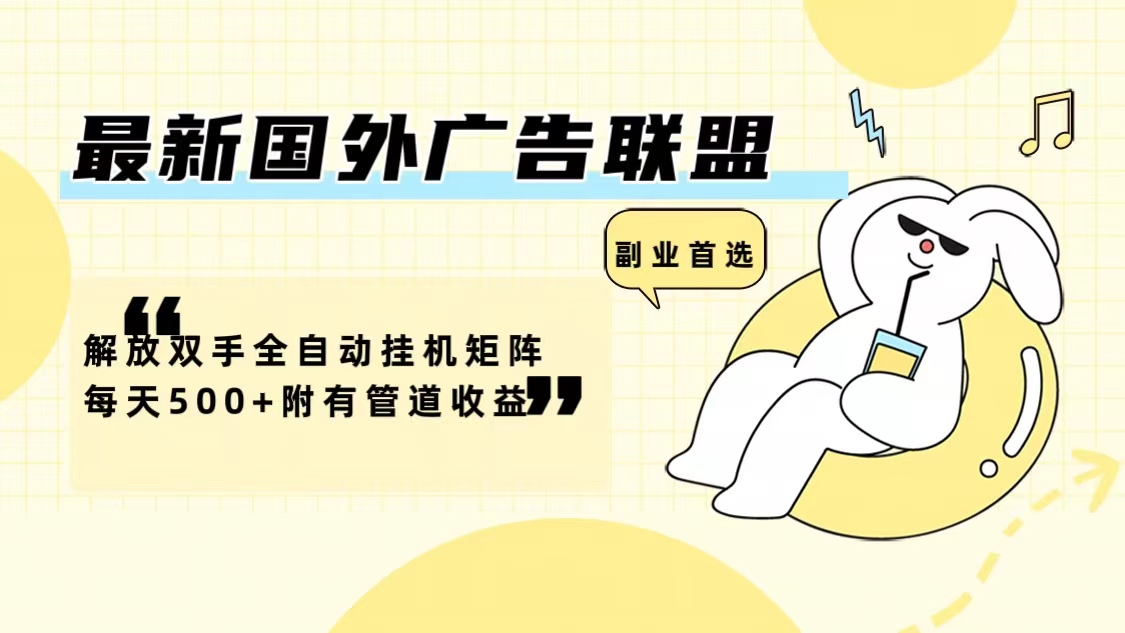 （12368期）最新国外广告联盟解放双手全自动挂机矩阵每天500+附有管道收益 - 副业心选-副业心选