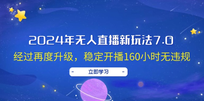 （12341期）2024年无人直播新玩法7.0，经过再度升级，稳定开播160小时无违规，抖音… - 副业心选-副业心选