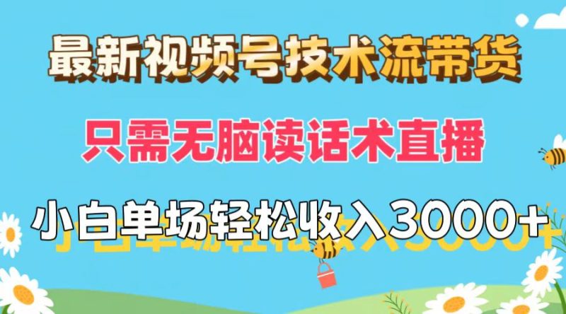 （12318期）最新视频号技术流带货，只需无脑读话术直播，小白单场直播纯收益也能轻…-副业心选