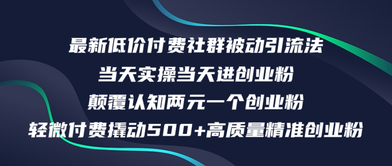 （12346期）最新低价付费社群日引500+高质量精准创业粉，当天实操当天进创业粉，日…-副业心选
