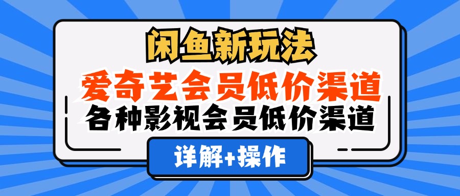（12320期）闲鱼新玩法，爱奇艺会员低价渠道，各种影视会员低价渠道详解 - 副业心选-副业心选