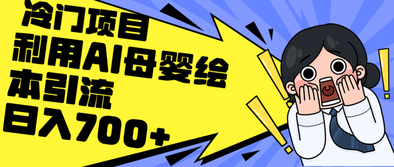 （12340期）利用AI母婴绘本引流，私域变现日入700+（教程+素材）-副业心选
