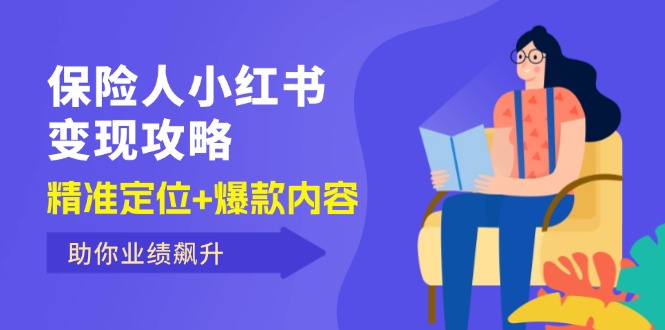 （12307期）保 险 人 小红书变现攻略，精准定位+爆款内容，助你业绩飙升-副业心选