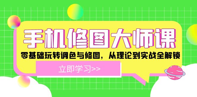 （12288期）手机 修图大师课：零基础玩转调色与修图，从理论到实战全解锁 - 副业心选-副业心选