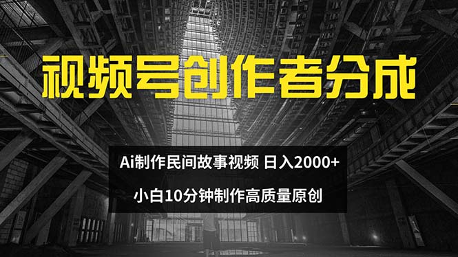（12270期）视频号创作者分成 ai制作民间故事 新手小白10分钟制作高质量视频 日入2000 - 副业心选-副业心选