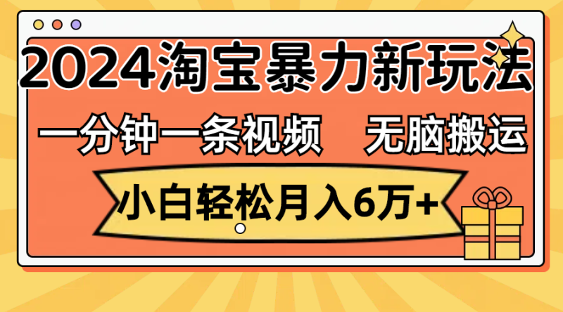 （12239期）一分钟一条视频，无脑搬运，小白轻松月入6万+2024淘宝暴力新玩法，可批量-副业心选