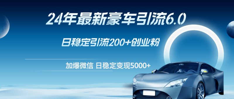 （12268期）24年最新豪车引流6.0，日引500+创业粉，日稳定变现5000+-副业心选