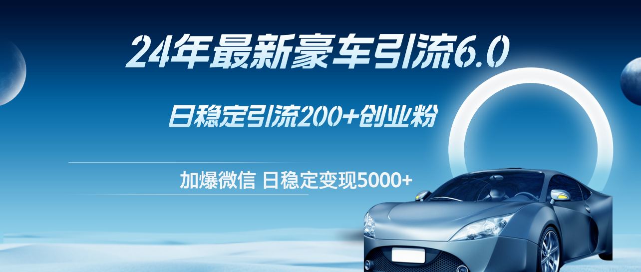 （12268期）24年最新豪车引流6.0，日引500+创业粉，日稳定变现5000+ - 副业心选-副业心选