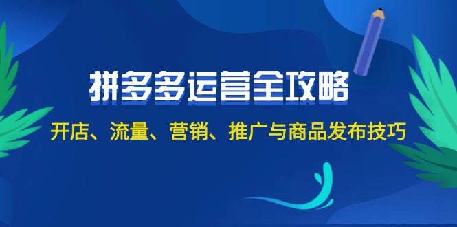 （12264期）2024拼多多运营全攻略：开店、流量、营销、推广与商品发布技巧（无水印） - 副业心选-副业心选