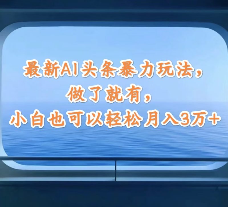 （12208期）最新AI头条暴力玩法，做了就有，小白也可以轻松月入3万+-副业心选