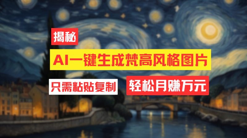 （12219期）用AI工具生成梵高风格图片，月入过万只需简单几步！-副业心选