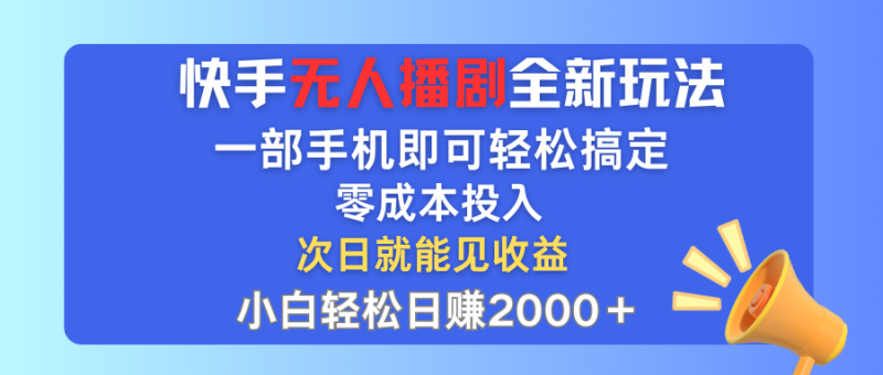 （12196期）快手无人播剧全新玩法，一部手机就可以轻松搞定，零成本投入，小白轻松…-副业心选