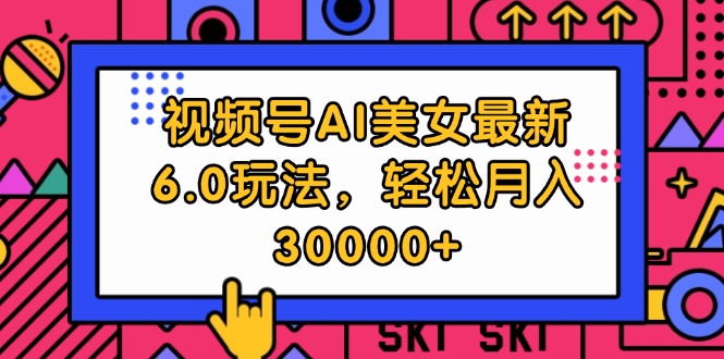 （12205期）视频号AI美女最新6.0玩法，轻松月入30000+-副业心选