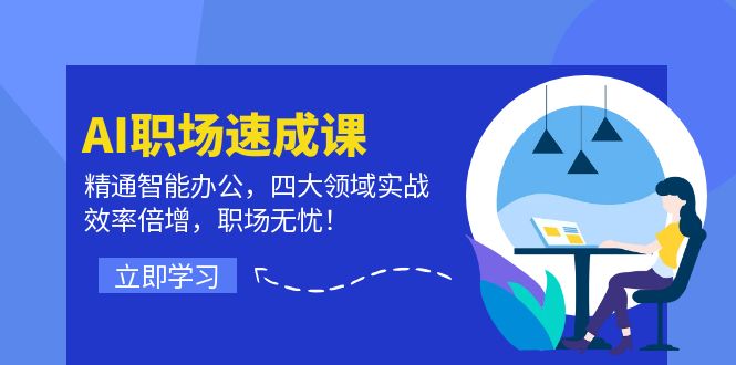 （12247期）AI职场速成课：精通智能办公，四大领域实战，效率倍增，职场无忧！ - 副业心选-副业心选