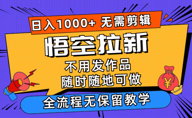 （12182期）悟空拉新日入1000+无需剪辑当天上手，一部手机随时随地可做，全流程无…-副业心选