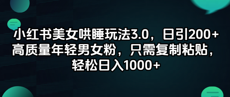 （12195期）小红书美女哄睡玩法3.0，日引200+高质量年轻男女粉，只需复制粘贴，轻…-副业心选