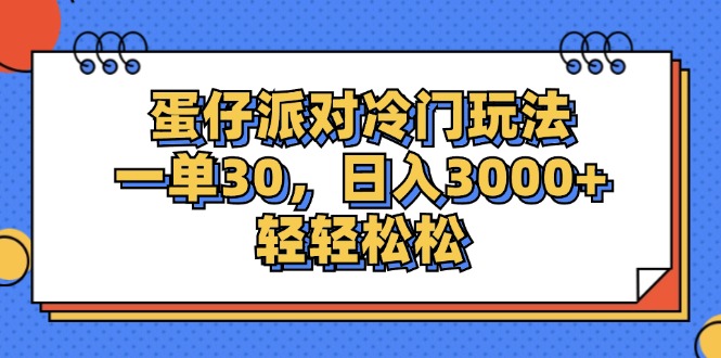 （12224期）蛋仔派对冷门玩法，一单30，日入3000+轻轻松松 - 副业心选-副业心选