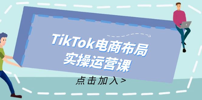 （12156期）TikTok电商布局实操运营课：从新手到精通，成为TikTok带货运营高手 - 副业心选-副业心选