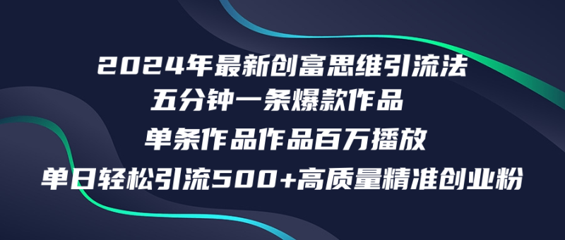 （12171期）2024年最新创富思维日引流500+精准高质量创业粉，五分钟一条百万播放量…-副业心选