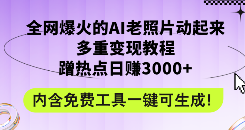 （12160期）全网爆火的AI老照片动起来多重变现教程，蹭热点日赚3000+，内含免费工具-副业心选