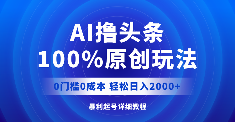 （12174期）AI撸头条，100%原创玩法，0成本0门槛，轻松日入2000+ - 副业心选-副业心选