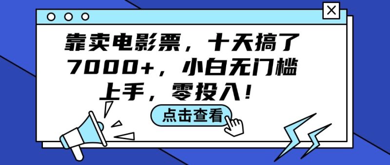 （12161期）靠卖电影票，十天搞了7000+，小白无门槛上手，零投入！-副业心选