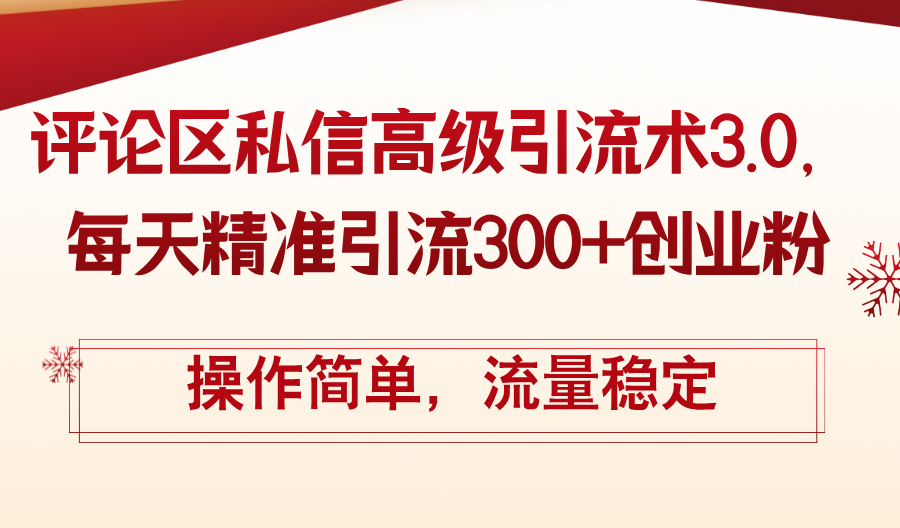 （12145期）评论区私信高级引流术3.0，每天精准引流300+创业粉，操作简单，流量稳定 - 副业心选-副业心选